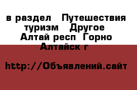  в раздел : Путешествия, туризм » Другое . Алтай респ.,Горно-Алтайск г.